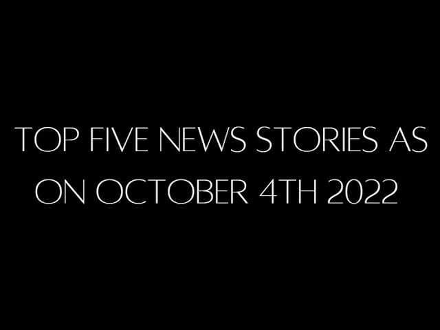 Top 5 news stories of October 4, 2022